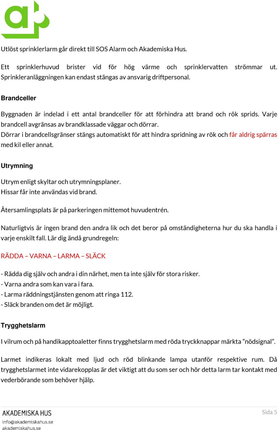 Varje brandcell avgränsas av brandklassade väggar och dörrar. Dörrar i brandcellsgränser stängs automatiskt för att hindra spridning av rök och får aldrig spärras med kil eller annat.