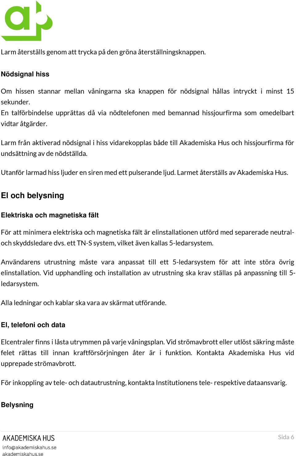 Larm från aktiverad nödsignal i hiss vidarekopplas både till Akademiska Hus och hissjourfirma för undsättning av de nödställda. Utanför larmad hiss ljuder en siren med ett pulserande ljud.