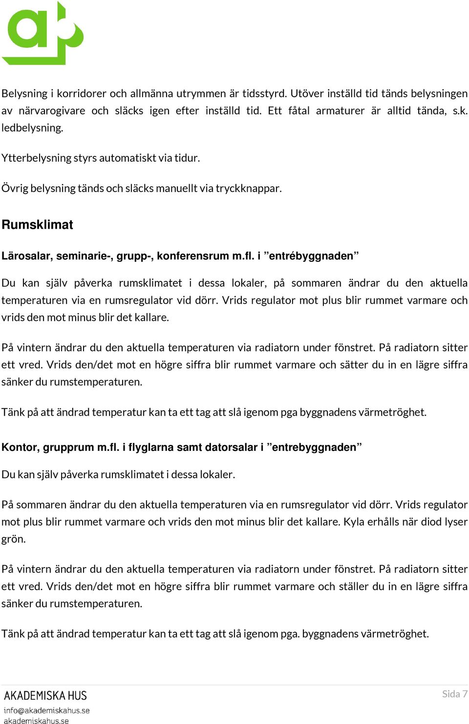 i entrébyggnaden Du kan själv påverka rumsklimatet i dessa lokaler, på sommaren ändrar du den aktuella temperaturen via en rumsregulator vid dörr.