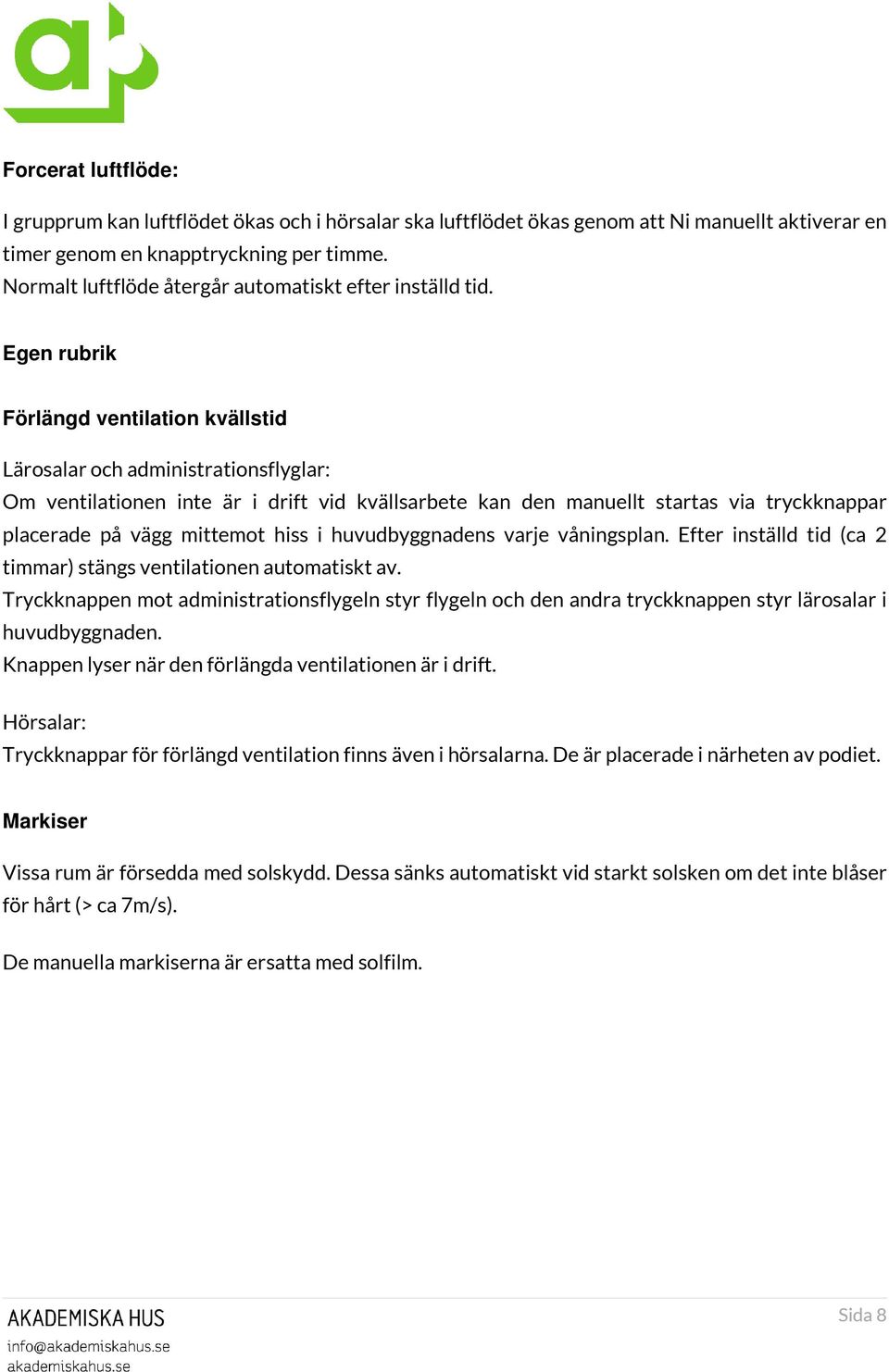 Egen rubrik Förlängd ventilation kvällstid Lärosalar och administrationsflyglar: Om ventilationen inte är i drift vid kvällsarbete kan den manuellt startas via tryckknappar placerade på vägg mittemot