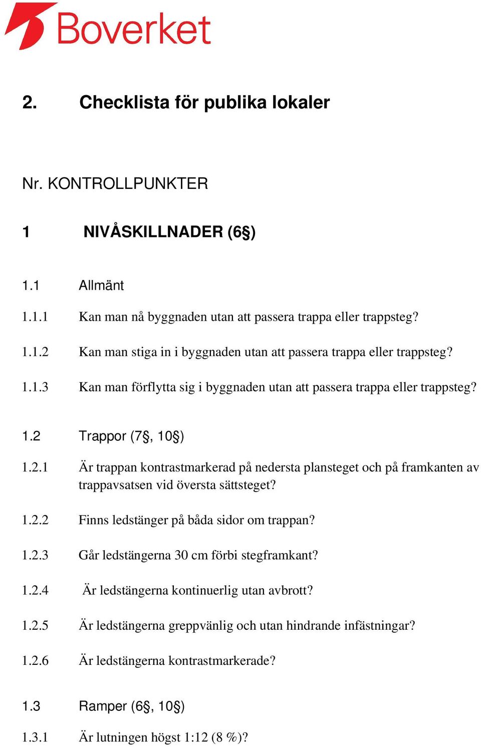 Trappor (7, 10 ) 1.2.1 Är trappan kontrastmarkerad på nedersta plansteget och på framkanten av trappavsatsen vid översta sättsteget? 1.2.2 Finns ledstänger på båda sidor om trappan? 1.2.3 Går ledstängerna 30 cm förbi stegframkant?