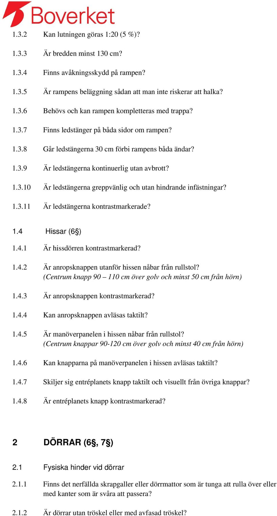 1.3.11 Är ledstängerna kontrastmarkerade? 1.4 Hissar (6 ) 1.4.1 Är hissdörren kontrastmarkerad? 1.4.2 Är anropsknappen utanför hissen nåbar från rullstol?