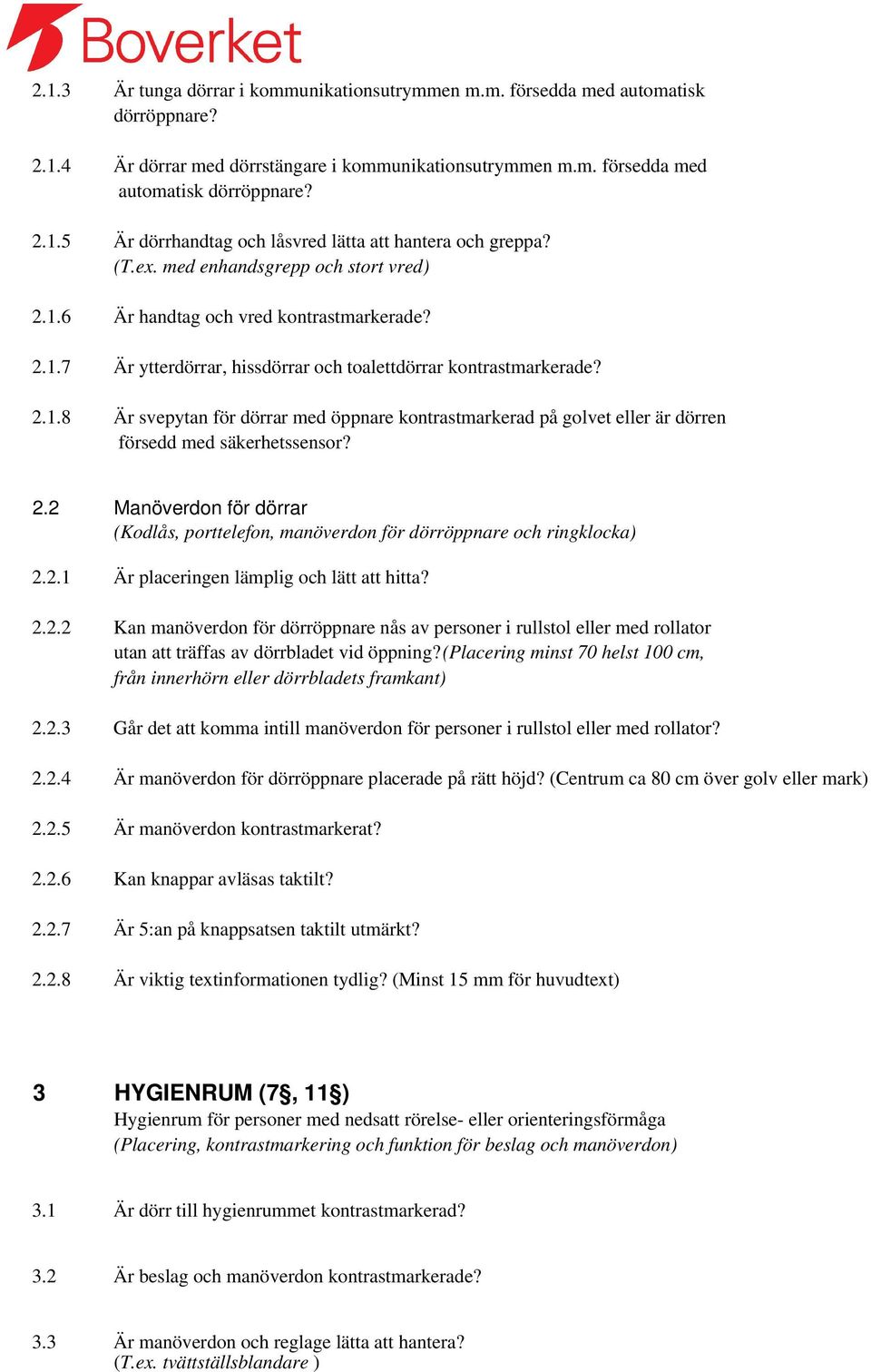 2.2 Manöverdon för dörrar (Kodlås, porttelefon, manöverdon för dörröppnare och ringklocka) 2.2.1 Är placeringen lämplig och lätt att hitta? 2.2.2 Kan manöverdon för dörröppnare nås av personer i rullstol eller med rollator utan att träffas av dörrbladet vid öppning?