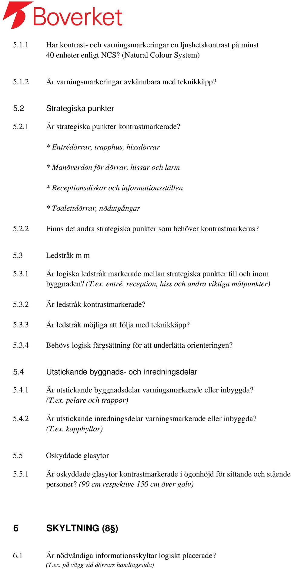 5.3 Ledstråk m m 5.3.1 Är logiska ledstråk markerade mellan strategiska punkter till och inom byggnaden? (T.ex. entré, reception, hiss och andra viktiga målpunkter) 5.3.2 Är ledstråk kontrastmarkerade?