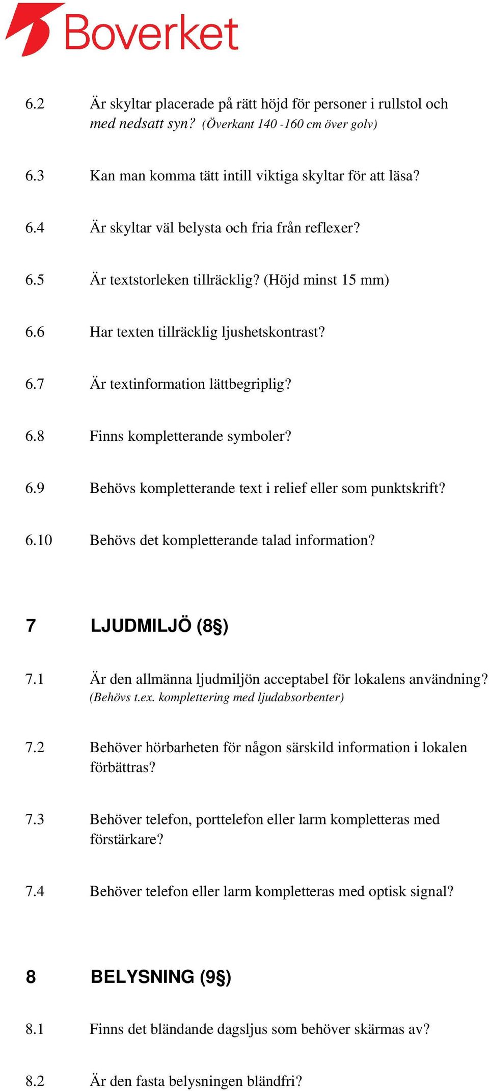 6.10 Behövs det kompletterande talad information? 7 LJUDMILJÖ (8 ) 7.1 Är den allmänna ljudmiljön acceptabel för lokalens användning? (Behövs t.ex. komplettering med ljudabsorbenter) 7.