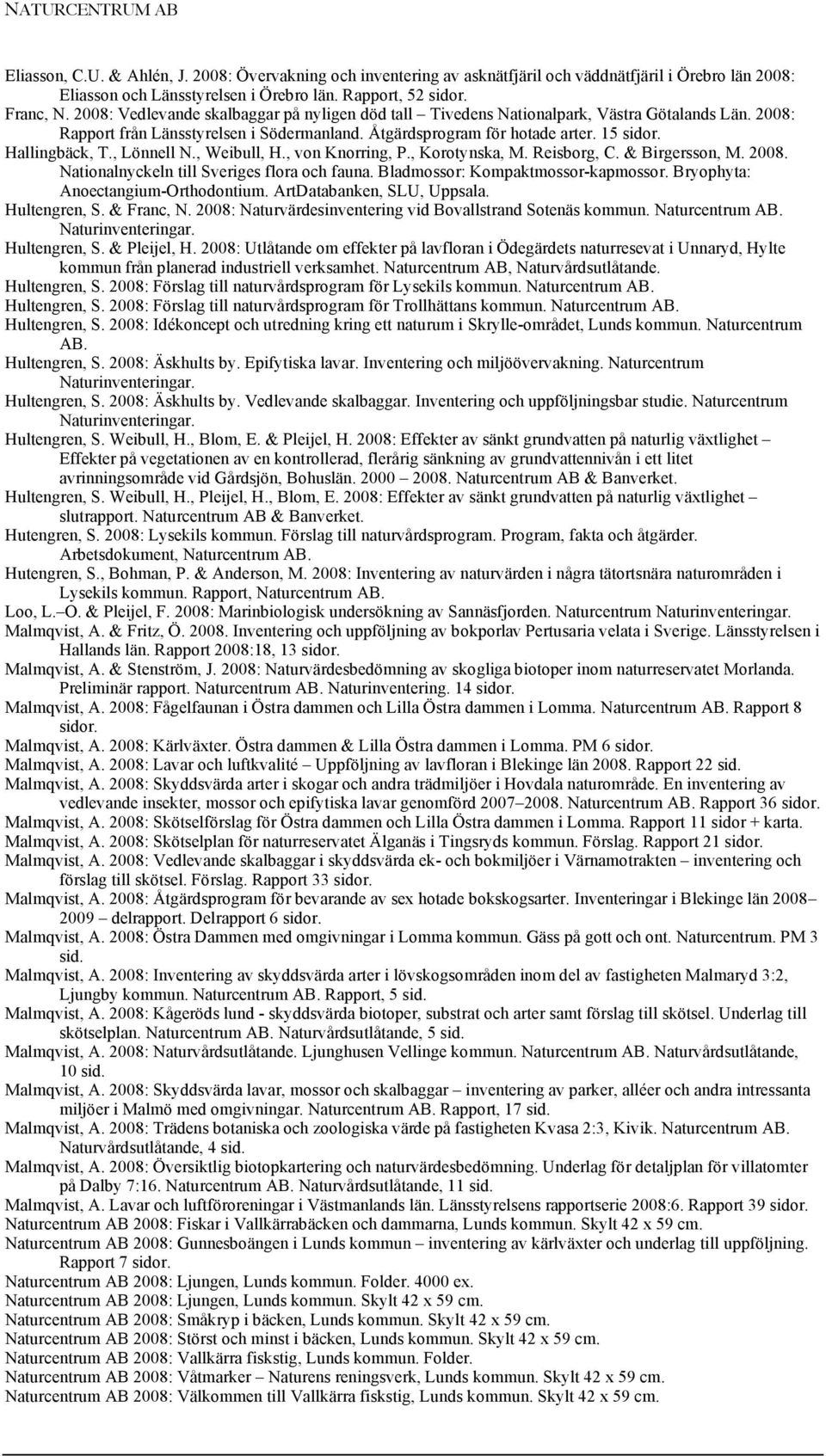 , Lönnell N., Weibull, H., von Knorring, P., Korotynska, M. Reisborg, C. & Birgersson, M. 2008. Nationalnyckeln till Sveriges flora och fauna. Bladmossor: Kompaktmossor-kapmossor.