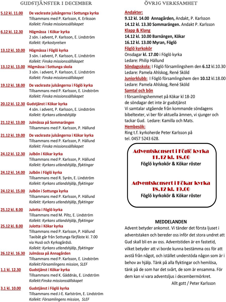 12 kl. 13.00 Högmässa i Sottunga skola 3 sön. i advent, P. Karlsson, E. Lindström Kollekt: Finska missionssällskapet 19.12 kl. 18.00 De vackraste julsångerna i Föglö kyrka Tillsammans med P.