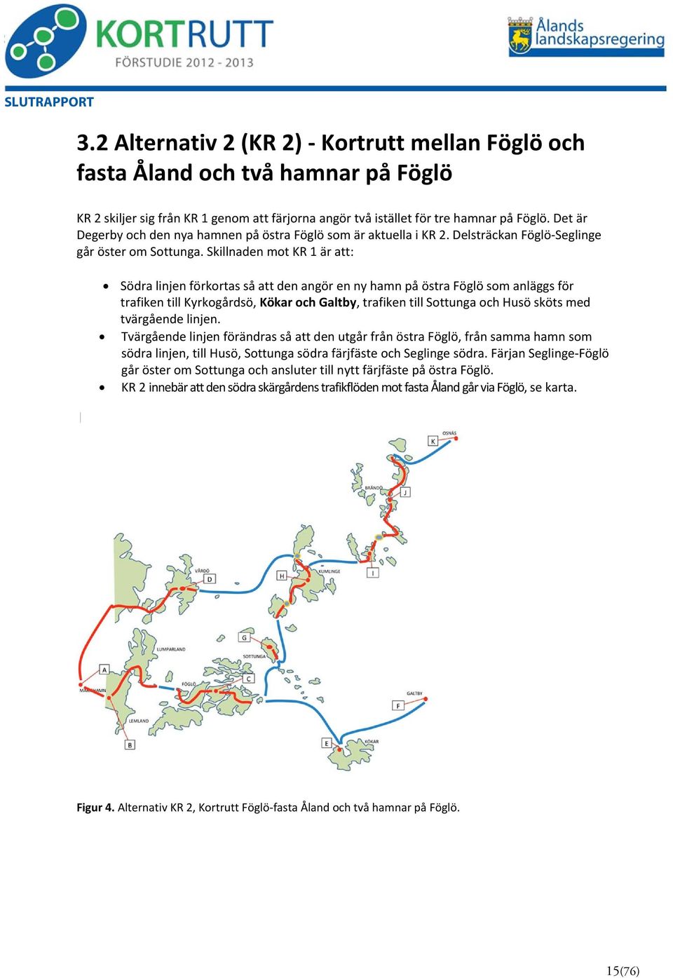 Skillnaden mot KR 1 är att: Södra linjen förkortas så att den angör en ny hamn på östra Föglö som anläggs för trafiken till Kyrkogårdsö, Kökar och Galtby, trafiken till Sottunga och Husö sköts med