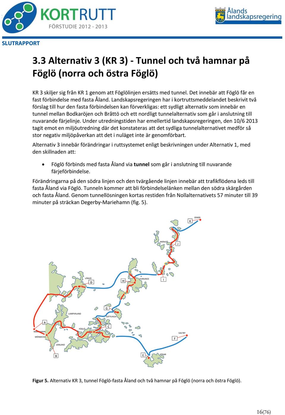 Landskapsregeringen har i kortruttsmeddelandet beskrivit två förslag till hur den fasta förbindelsen kan förverkligas: ett sydligt alternativ som innebär en tunnel mellan Bodkaröjen och Bråttö och