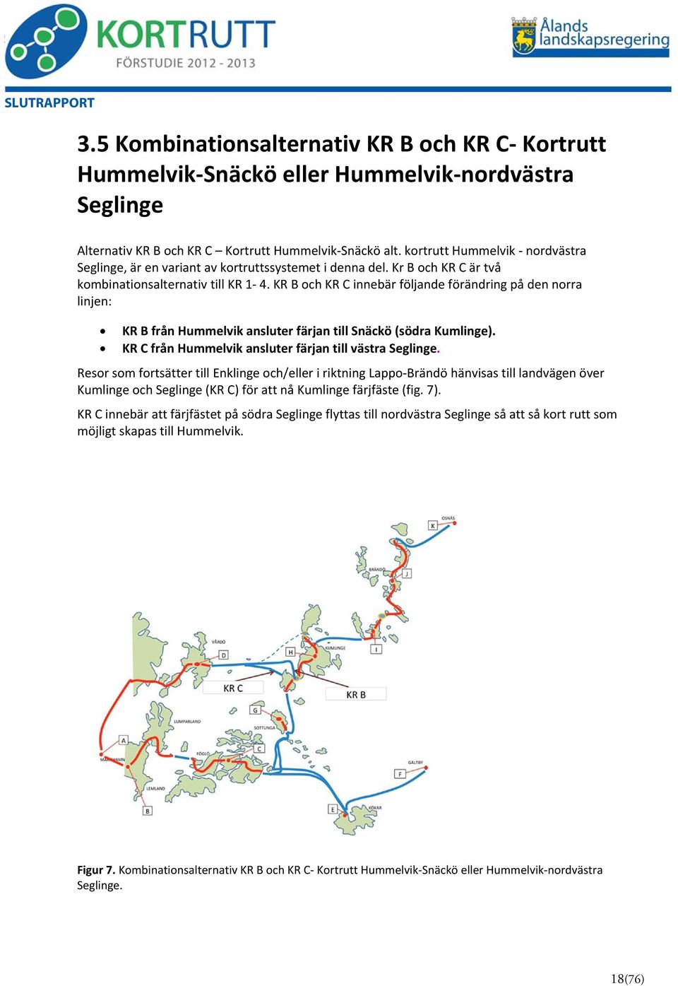 KR B och KR C innebär följande förändring på den norra linjen: KR B från Hummelvik ansluter färjan till Snäckö (södra Kumlinge). KR C från Hummelvik ansluter färjan till västra Seglinge.