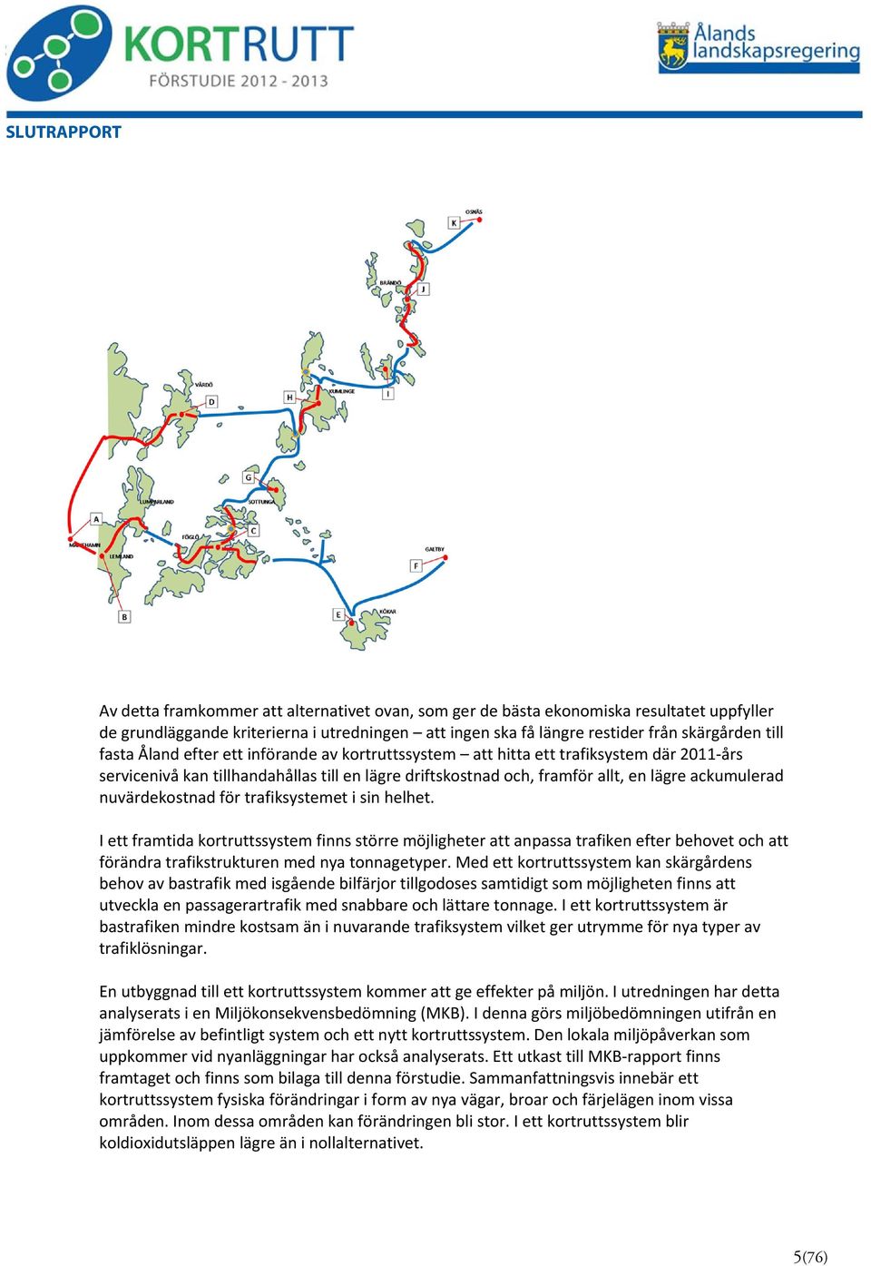 för trafiksystemet i sin helhet. I ett framtida kortruttssystem finns större möjligheter att anpassa trafiken efter behovet och att förändra trafikstrukturen med nya tonnagetyper.