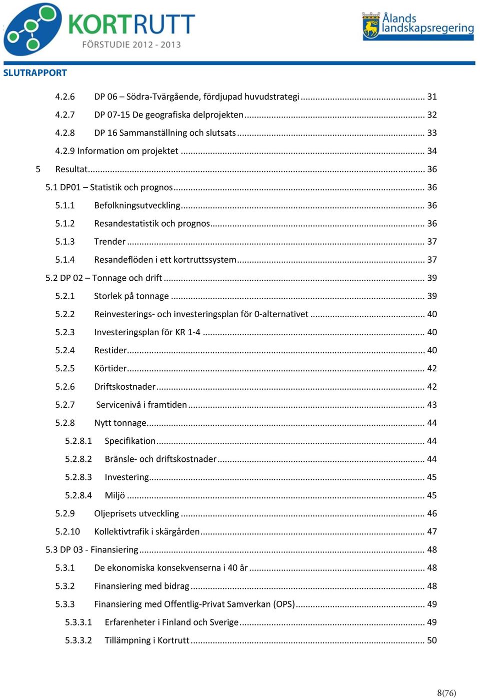 .. 37 5.2 DP 02 Tonnage och drift... 39 5.2.1 Storlek på tonnage... 39 5.2.2 Reinvesterings och investeringsplan för 0 alternativet... 40 5.2.3 Investeringsplan för KR 1 4... 40 5.2.4 Restider... 40 5.2.5 Körtider.