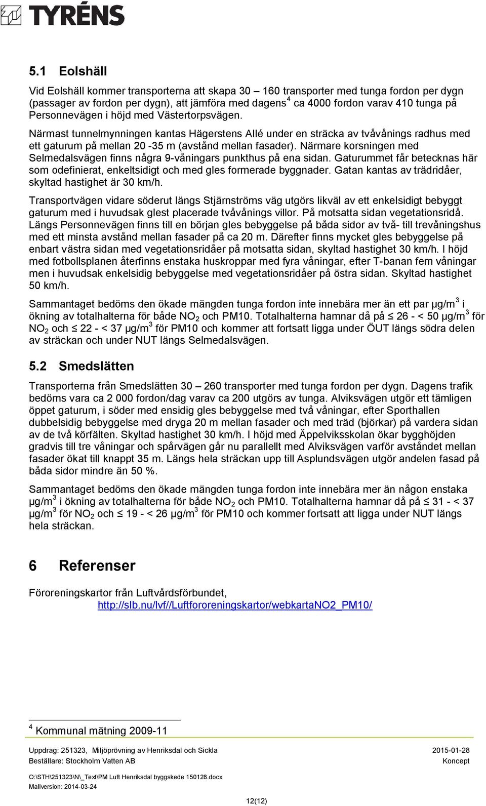 Närmare korsningen med Selmedalsvägen finns några 9-våningars punkthus på ena sidan. Gaturummet får betecknas här som odefinierat, enkeltsidigt och med gles formerade byggnader.