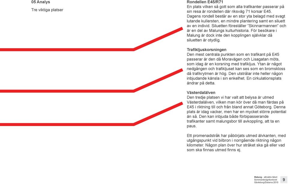 Siluetten föreställer Skinnarmannen och är en del av Malungs kulturhistoria. För besökare i Malung är dock inte den kopplingen självklar då siluetten är otydlig.