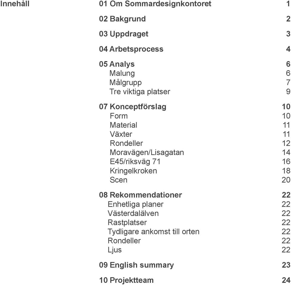 E45/riksväg 71 16 Kringelkroken 18 Scen 20 08 Rekommendationer 22 Enhetliga planer 22 Västerdalälven 22