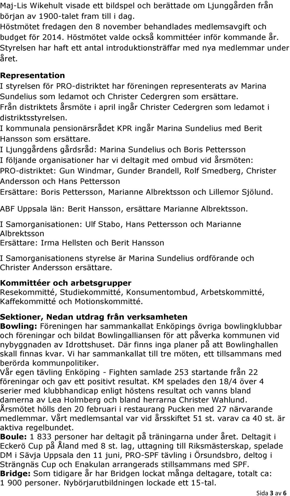 Representation I styrelsen för PRO-distriktet har föreningen representerats av Marina Sundelius som ledamot och Christer Cedergren som ersättare.