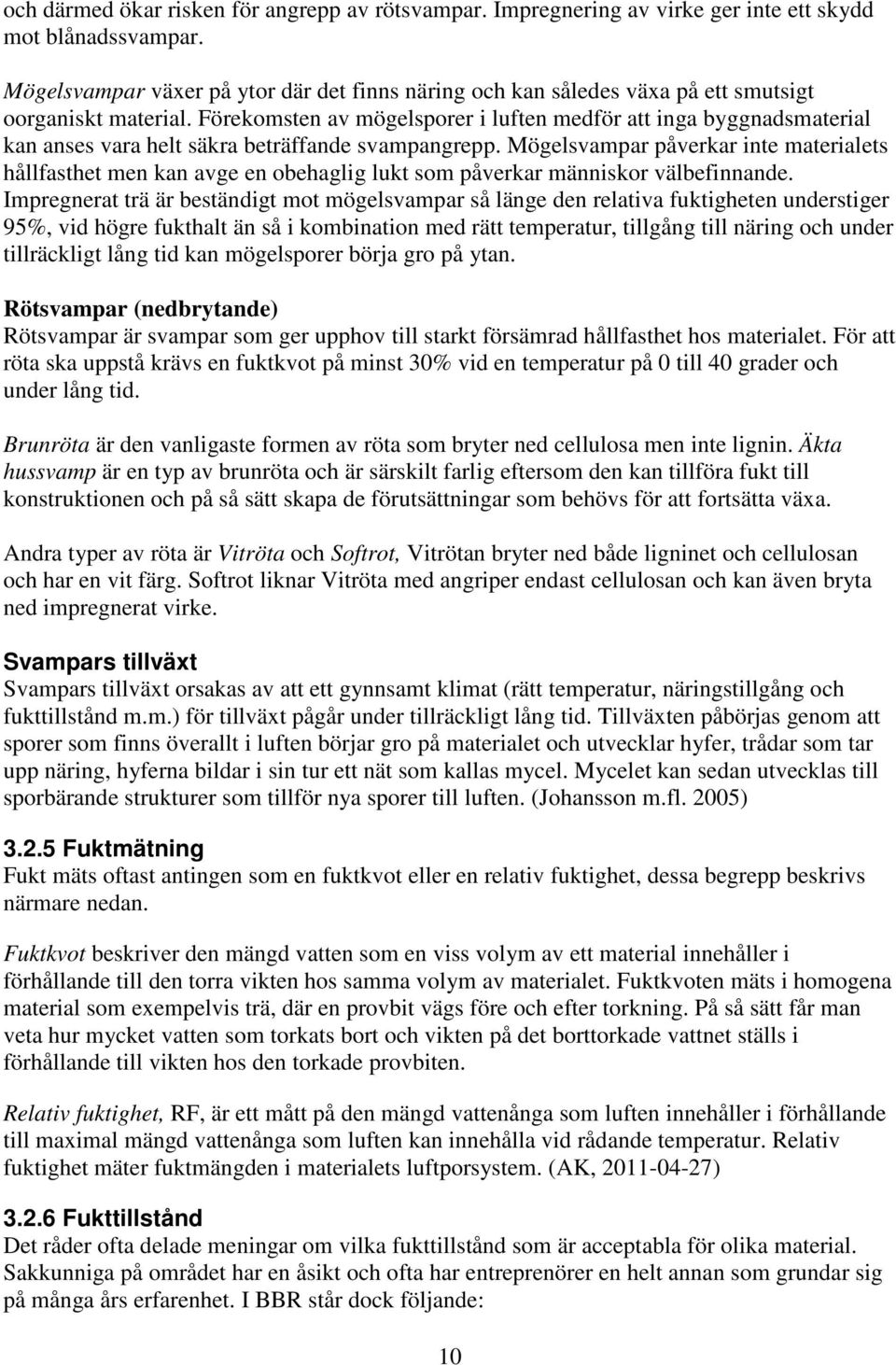 Förekomsten av mögelsporer i luften medför att inga byggnadsmaterial kan anses vara helt säkra beträffande svampangrepp.