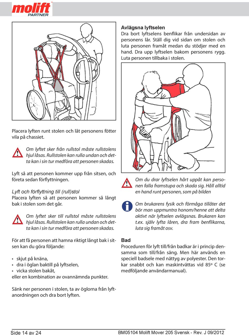 Om lyftet sker från rullstol måste rullstolens hjul låsas. Rullstolen kan rulla undan och detta kan i sin tur medföra att personen skadas.