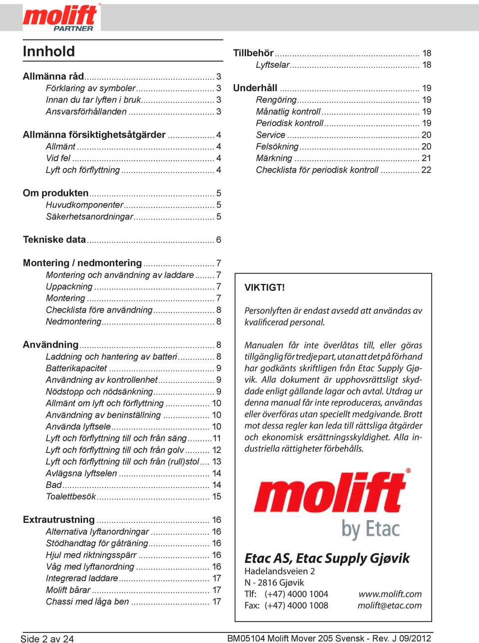 .. 22 Om produkten... 5 Huvudkomponenter... 5 Säkerhetsanordningar... 5 Tekniske data... 6 Montering / nedmontering... 7 Montering och användning av laddare... 7 Uppackning... 7 Montering... 7 Checklista före användning.