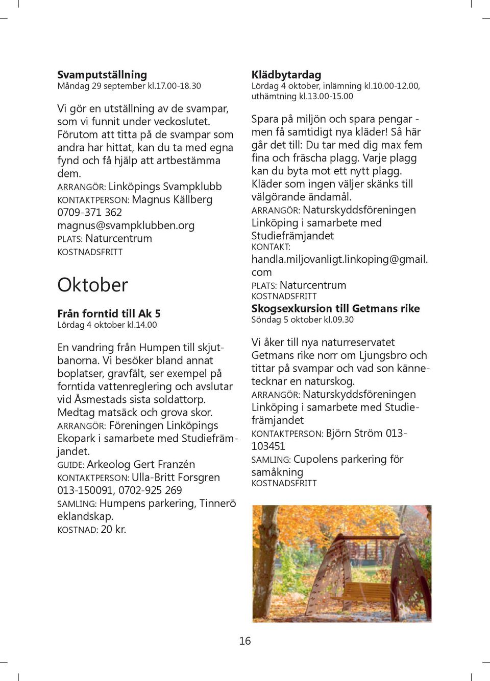 ARRANGÖR: Linköpings Svampklubb KONTAKTPERSON: Magnus Källberg 0709-371 362 magnus@svampklubben.org Oktober Från forntid till Ak 5 Lördag 4 oktober kl.14.00 En vandring från Humpen till skjutbanorna.