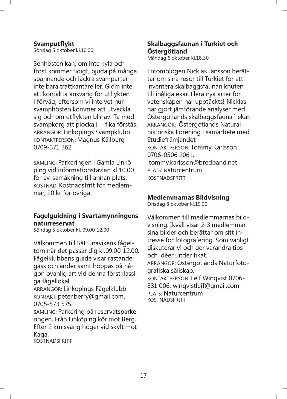 ARRANGÖR: Linköpings Svampklubb KONTAKTPERSON: Magnus Källberg 0709-371 362 SAMLING: Parkeringen i Gamla Linköping vid informationstavlan kl 10.00 för ev. samåkning till annan plats.