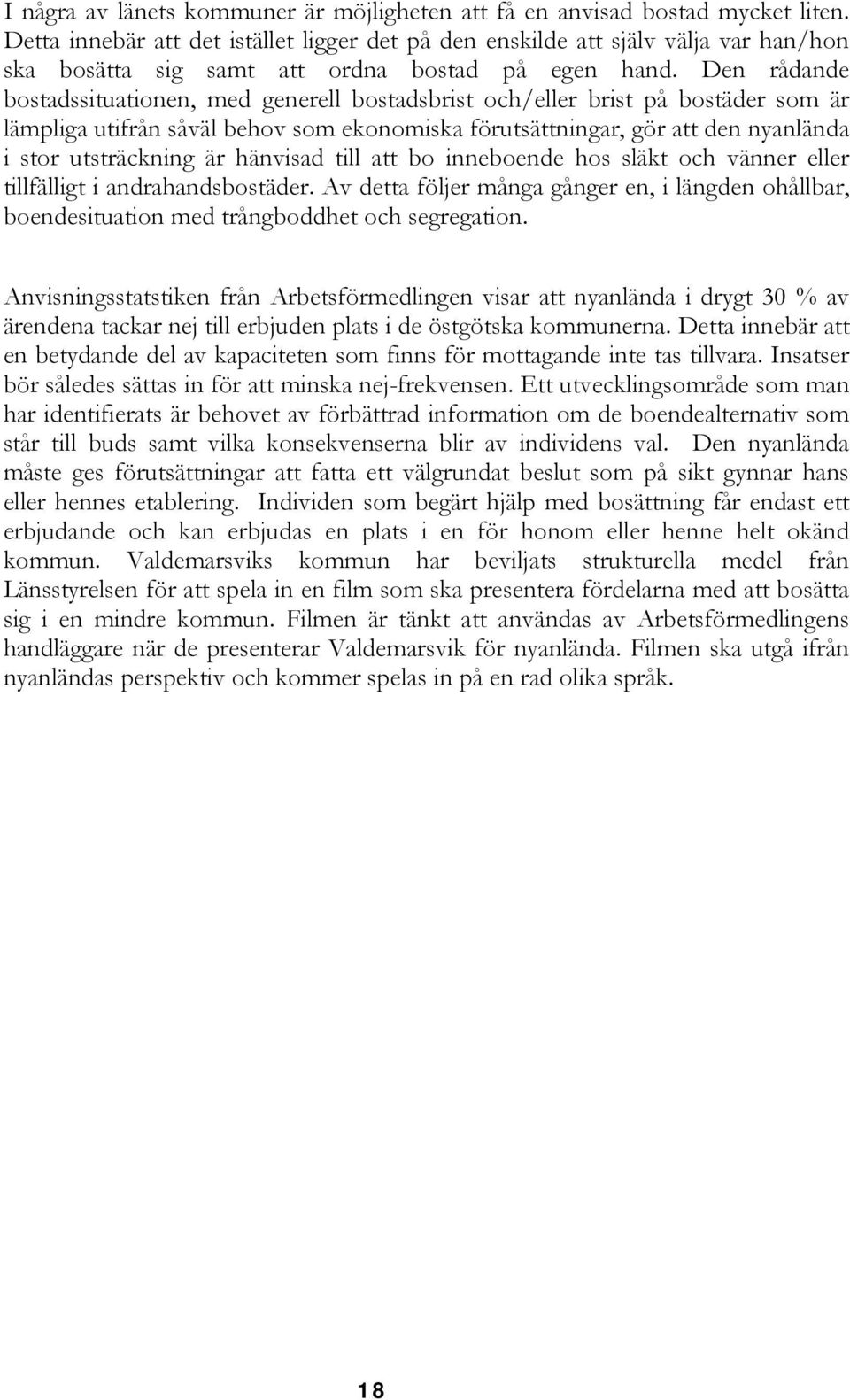 Den rådande bostadssituationen, med generell bostadsbrist och/eller brist på bostäder som är lämpliga utifrån såväl behov som ekonomiska förutsättningar, gör att den nyanlända i stor utsträckning är