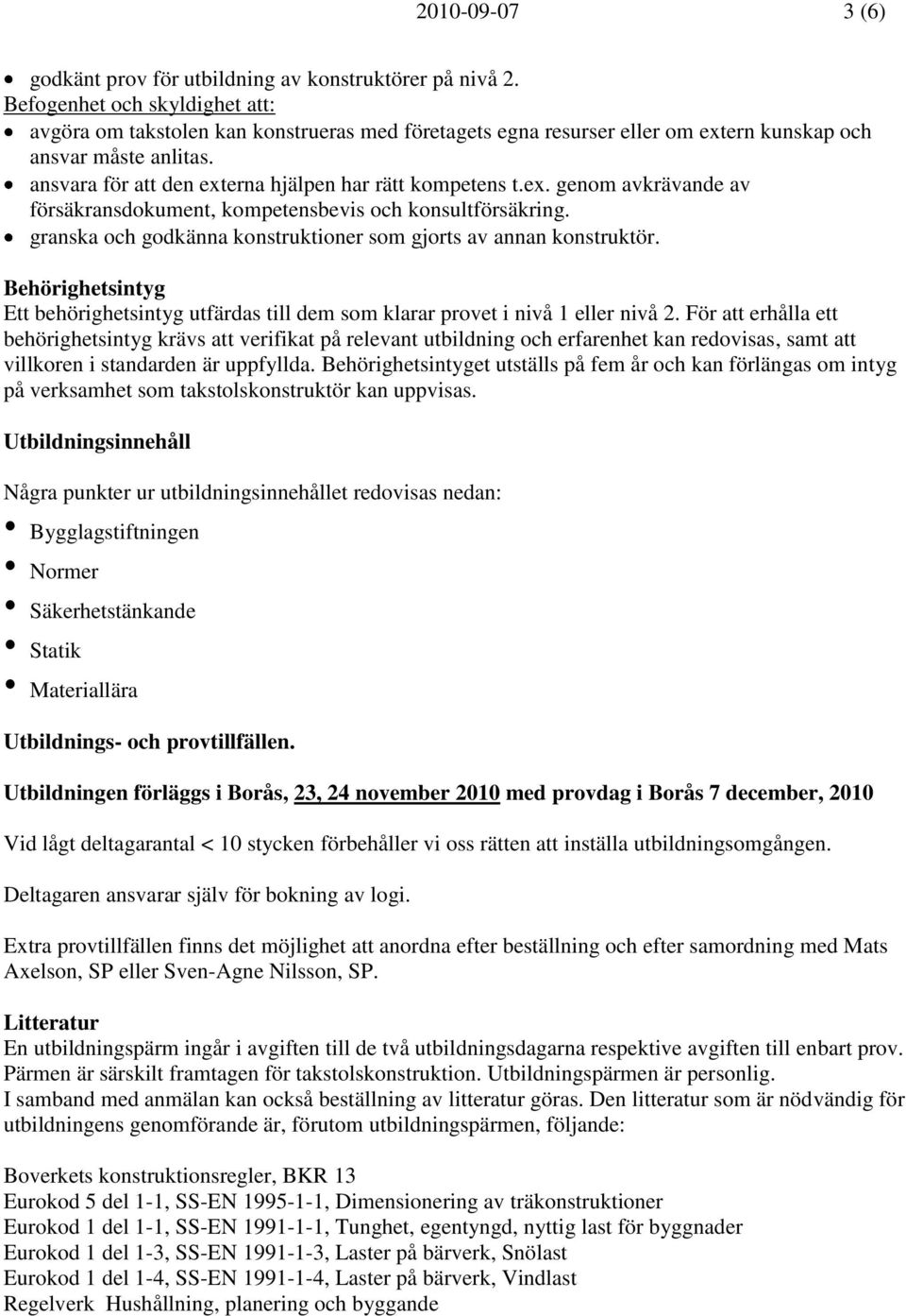 ansvara för att den externa hjälpen har rätt kompetens t.ex. genom avkrävande av försäkransdokument, kompetensbevis och konsultförsäkring.