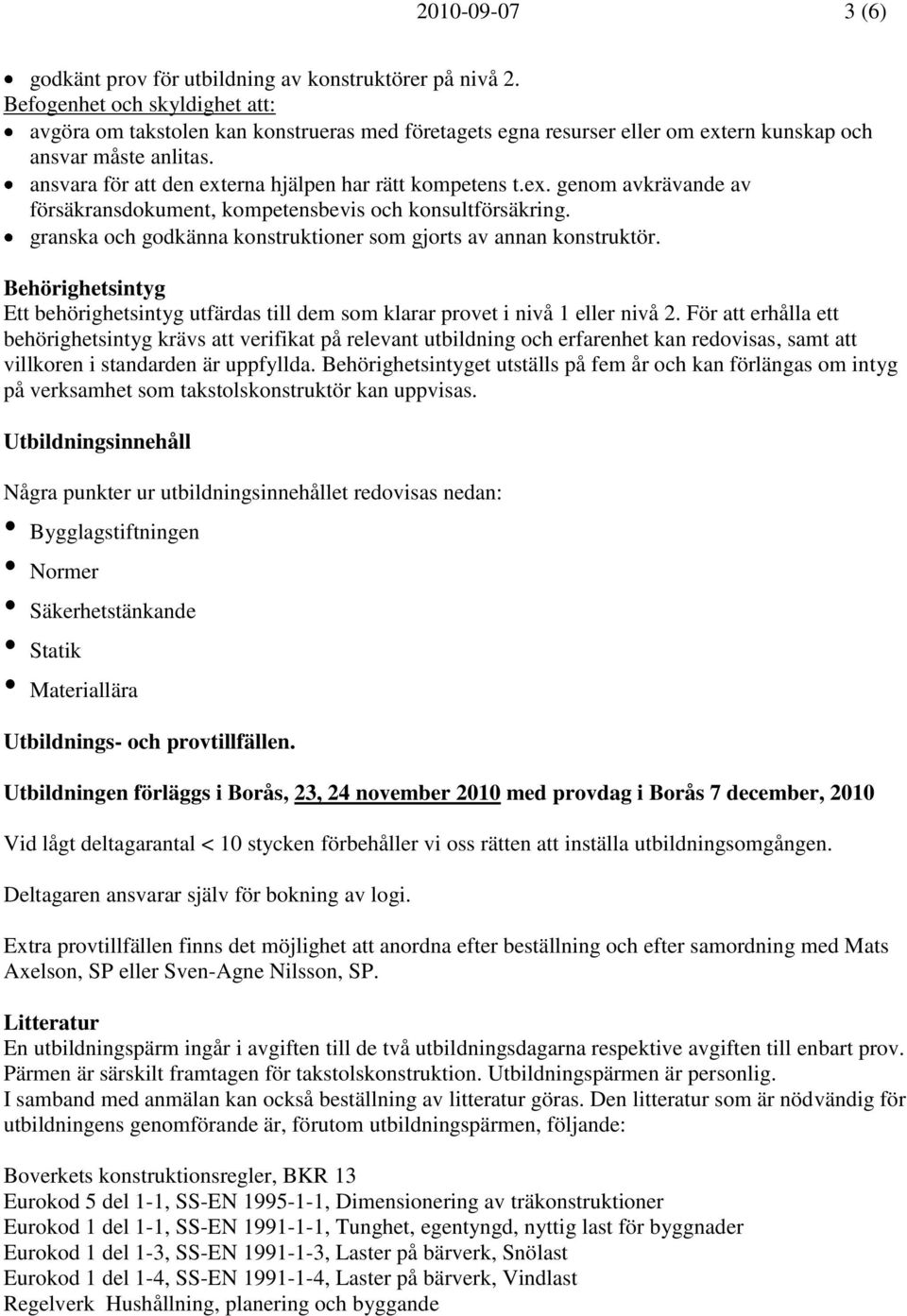 ansvara för att den externa hjälpen har rätt kompetens t.ex. genom avkrävande av försäkransdokument, kompetensbevis och konsultförsäkring.