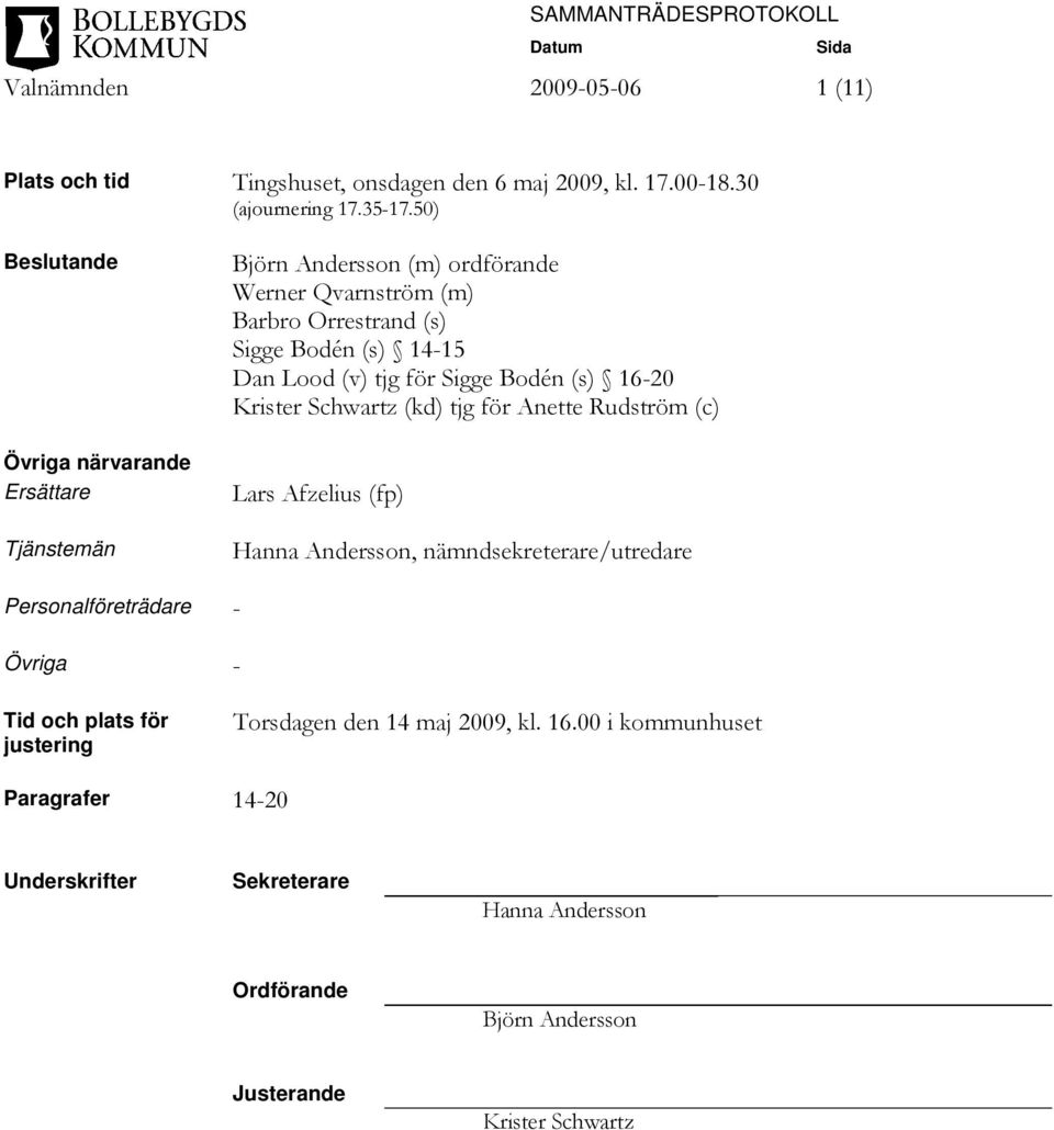 (v) tjg för Sigge Bodén (s) 16-20 Krister Schwartz (kd) tjg för Anette Rudström (c) Lars Afzelius (fp) Hanna Andersson, nämndsekreterare/utredare