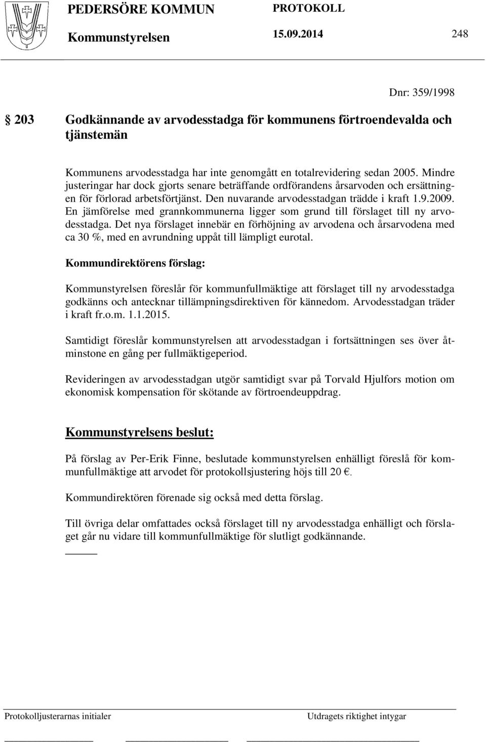 Mindre justeringar har dock gjorts senare beträffande ordförandens årsarvoden och ersättningen för förlorad arbetsförtjänst. Den nuvarande arvodesstadgan trädde i kraft 1.9.2009.