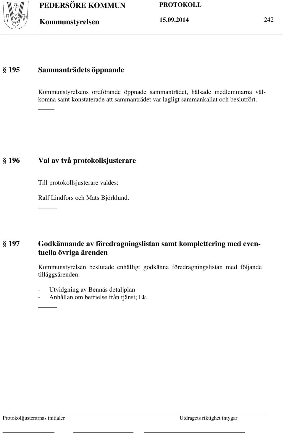 sammankallat och beslutfört. 196 Val av två protokollsjusterare Till protokollsjusterare valdes: Ralf Lindfors och Mats Björklund.