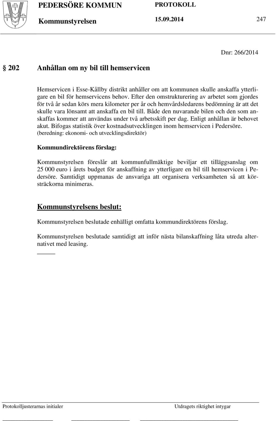 Efter den omstrukturering av arbetet som gjordes för två år sedan körs mera kilometer per år och hemvårdsledarens bedömning är att det skulle vara lönsamt att anskaffa en bil till.