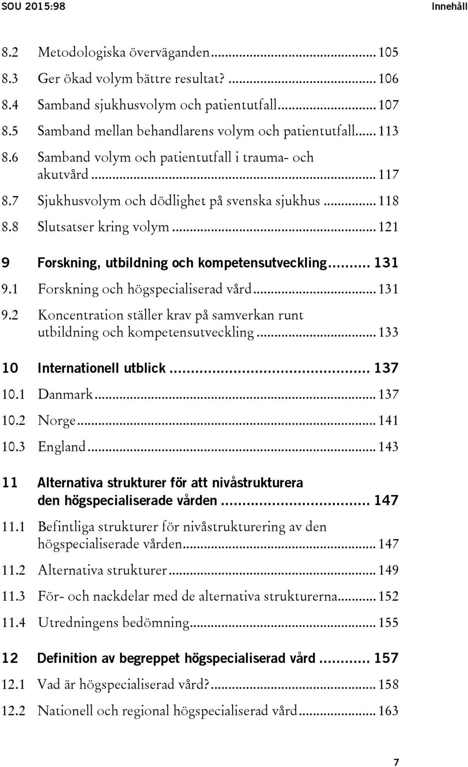 8 Slutsatser kring volym... 121 9 Forskning, utbildning och kompetensutveckling... 131 9.1 Forskning och högspecialiserad vård... 131 9.2 Koncentration ställer krav på samverkan runt utbildning och kompetensutveckling.
