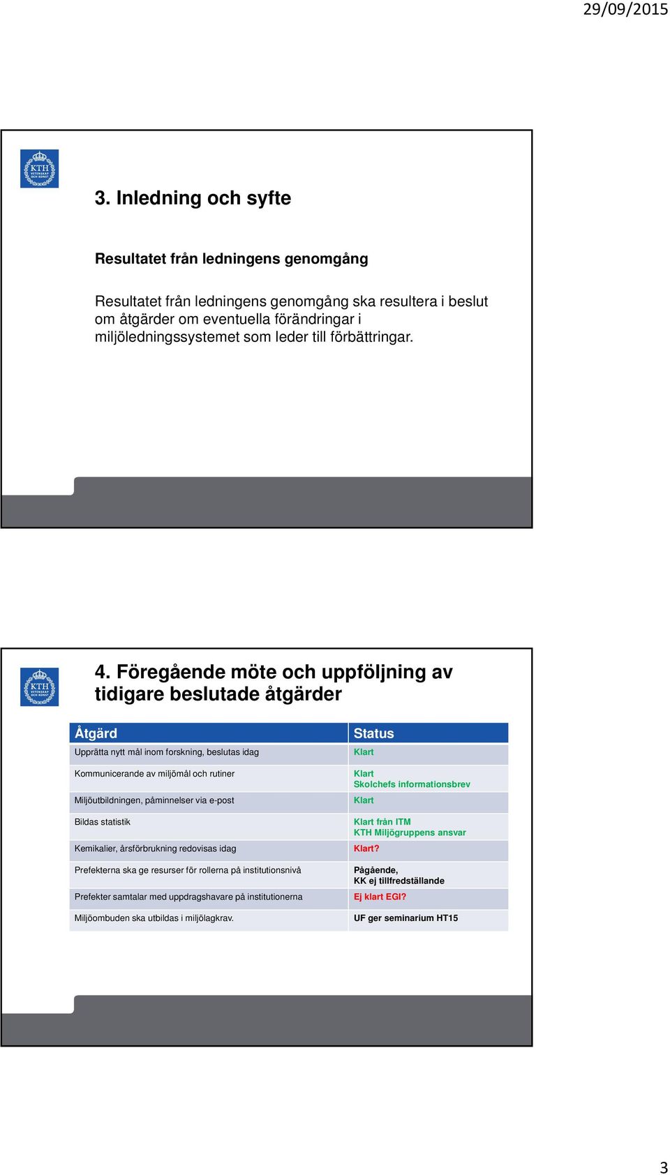 Föregående möte och uppföljning av tidigare beslutade åtgärder Åtgärd Upprätta nytt mål inom forskning, beslutas idag Kommunicerande av miljömål och rutiner Miljöutbildningen, påminnelser via e-post