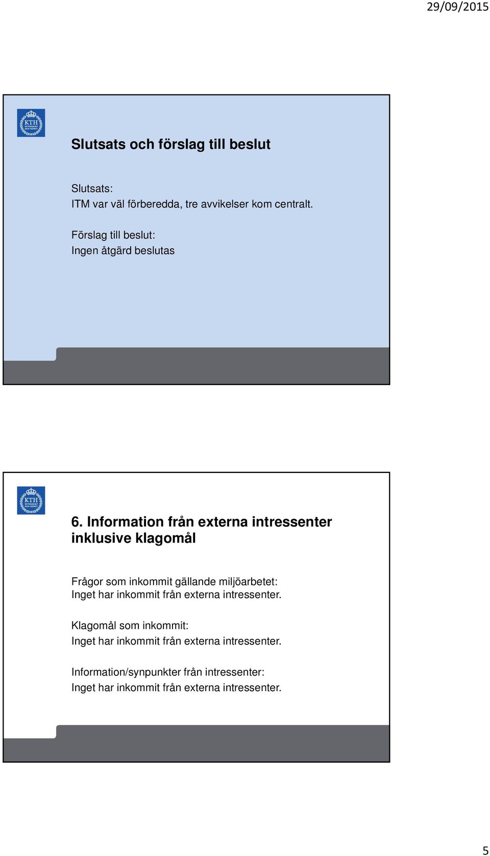 Information från externa intressenter inklusive klagomål Frågor som inkommit gällande miljöarbetet: Inget har