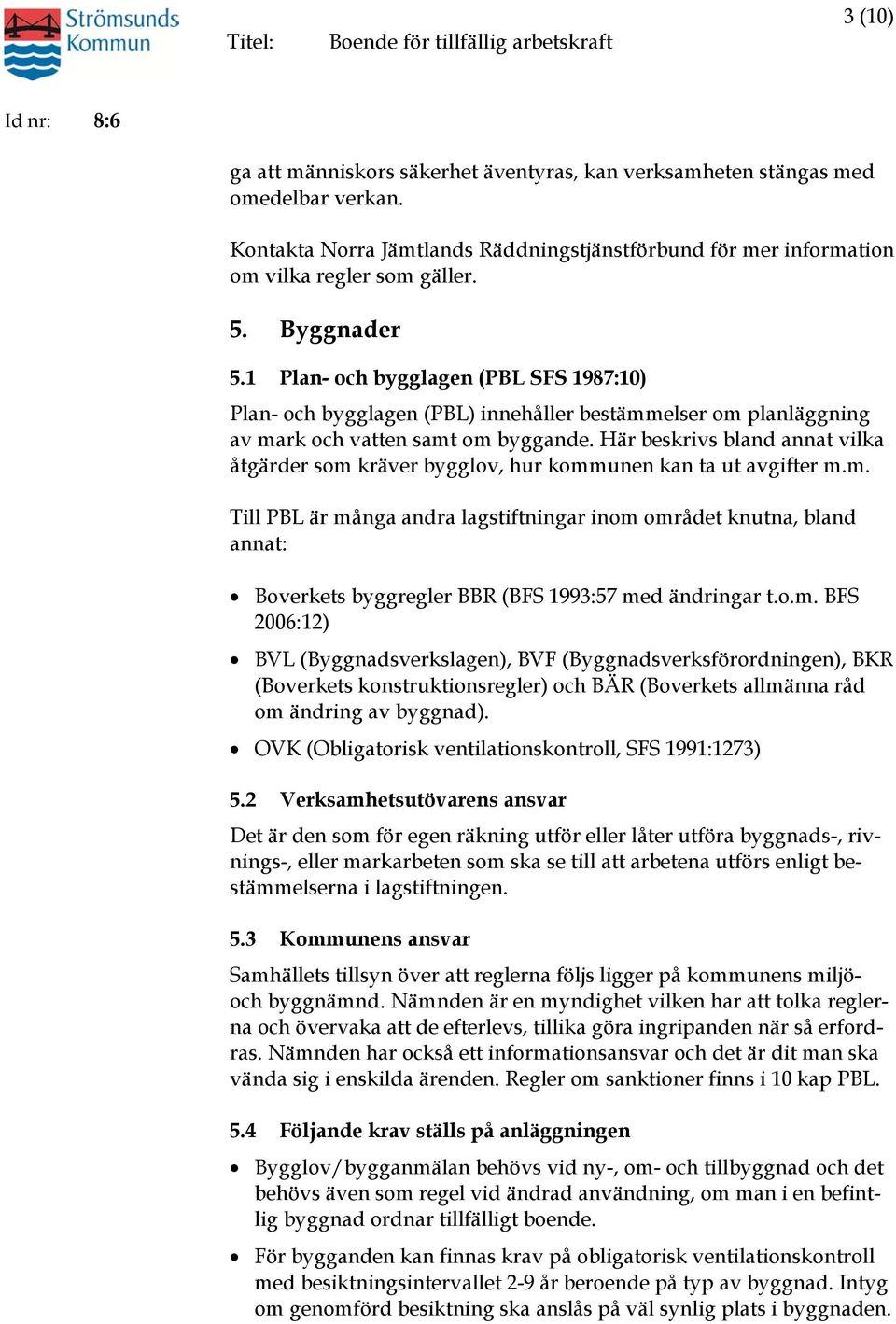 Här beskrivs bland annat vilka åtgärder som kräver bygglov, hur kommunen kan ta ut avgifter m.m. Till PBL är många andra lagstiftningar inom området knutna, bland annat: Boverkets byggregler BBR (BFS 1993:57 med ändringar t.