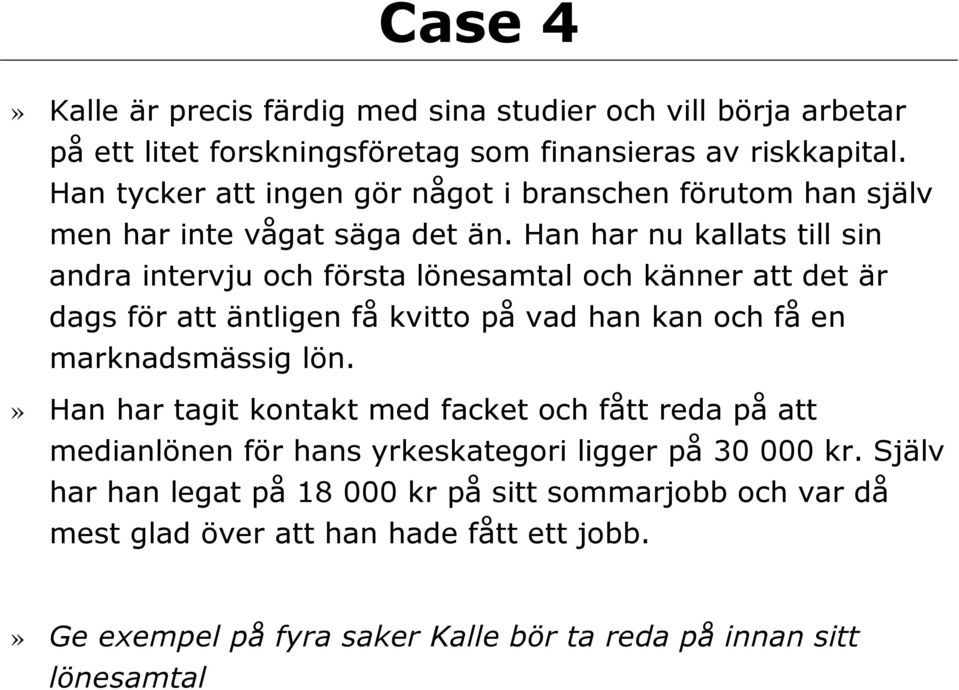 Han har nu kallats till sin andra intervju och första lönesamtal och känner att det är dags för att äntligen få kvitto på vad han kan och få en marknadsmässig lön.