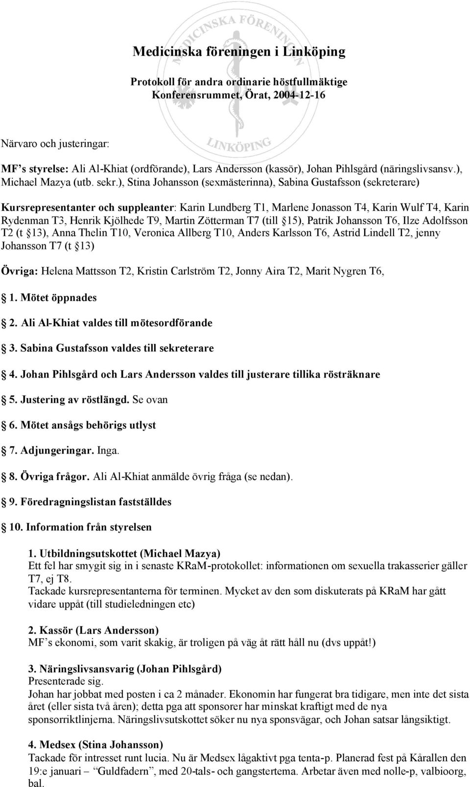 ), Stina Johansson (sexmästerinna), Sabina Gustafsson (sekreterare) Kursrepresentanter och suppleanter: Karin Lundberg T1, Marlene Jonasson T4, Karin Wulf T4, Karin Rydenman T3, Henrik Kjölhede T9,