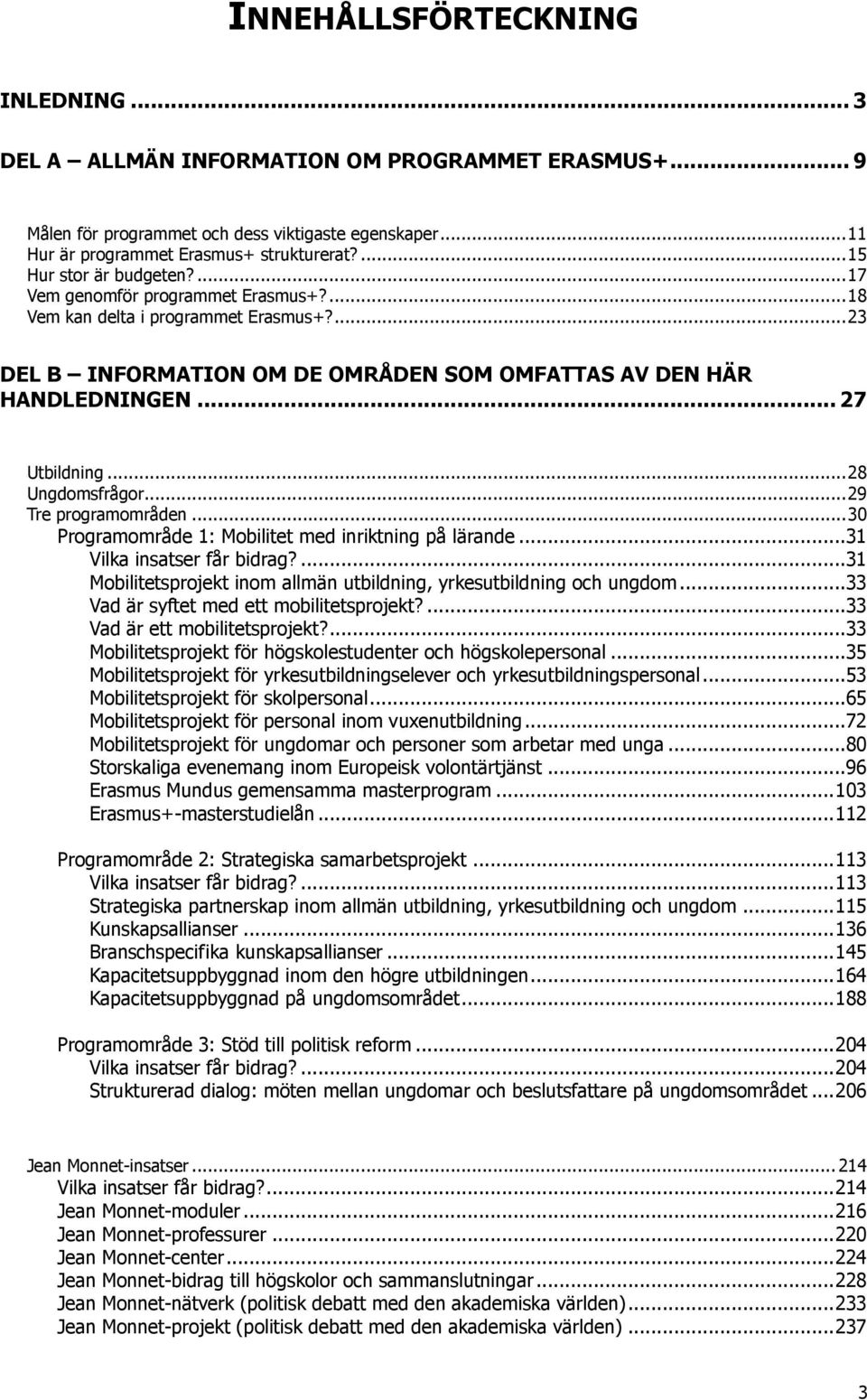.. 27 Utbildning... 28 Ungdomsfrågor... 29 Tre programområden... 30 Programområde 1: Mobilitet med inriktning på lärande...31 Vilka insatser får bidrag?