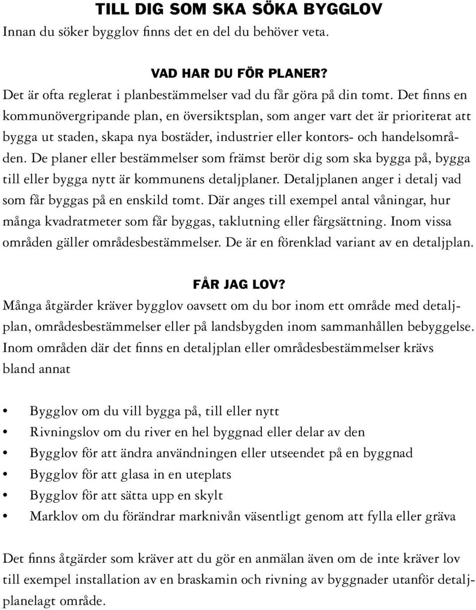 De planer eller bestämmelser som främst berör dig som ska bygga på, bygga till eller bygga nytt är kommunens detaljplaner. Detaljplanen anger i detalj vad som får byggas på en enskild tomt.