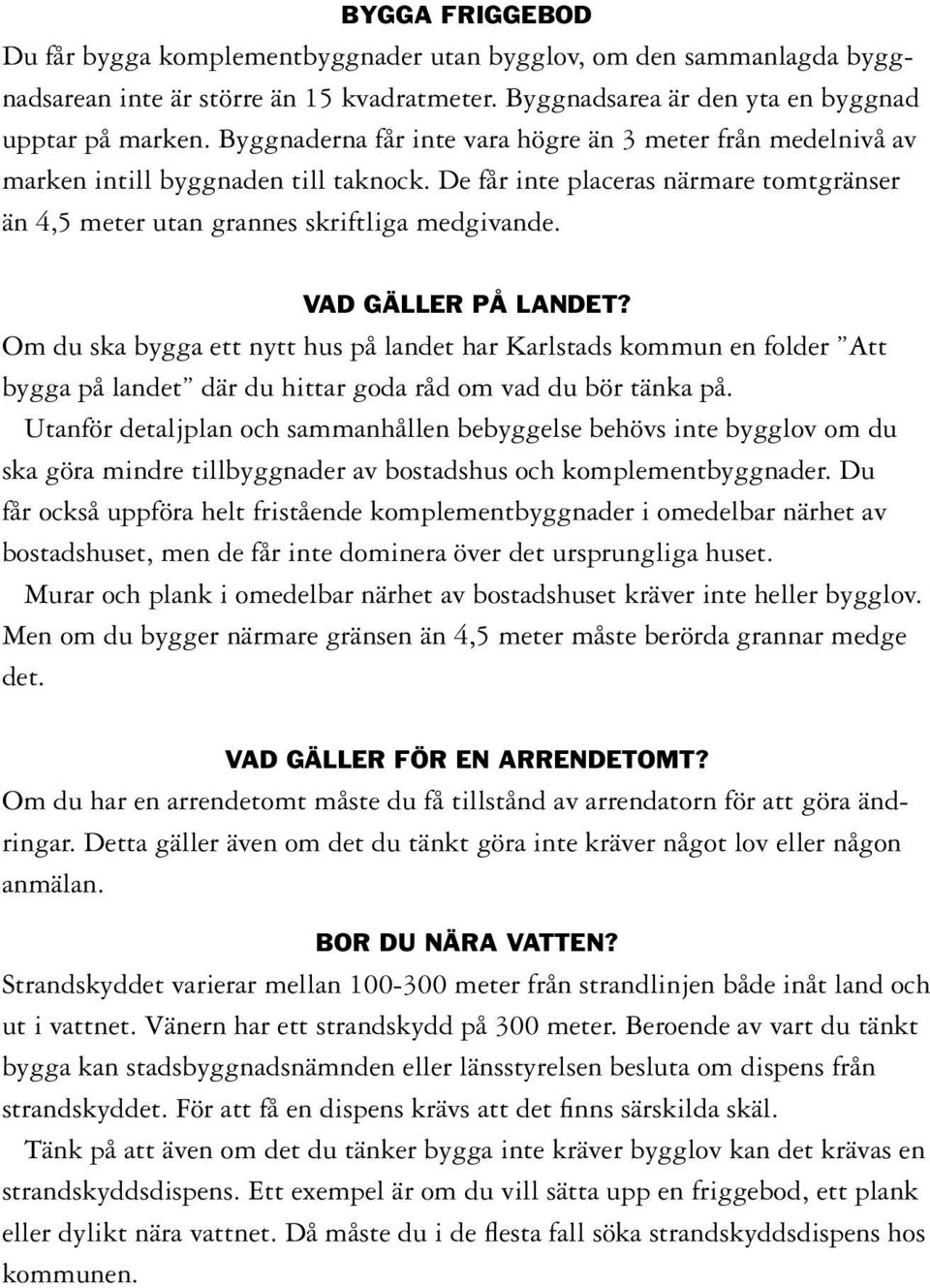 VAD GÄLLER PÅ LANDET? Om du ska bygga ett nytt hus på landet har Karlstads kommun en folder Att bygga på landet där du hittar goda råd om vad du bör tänka på.
