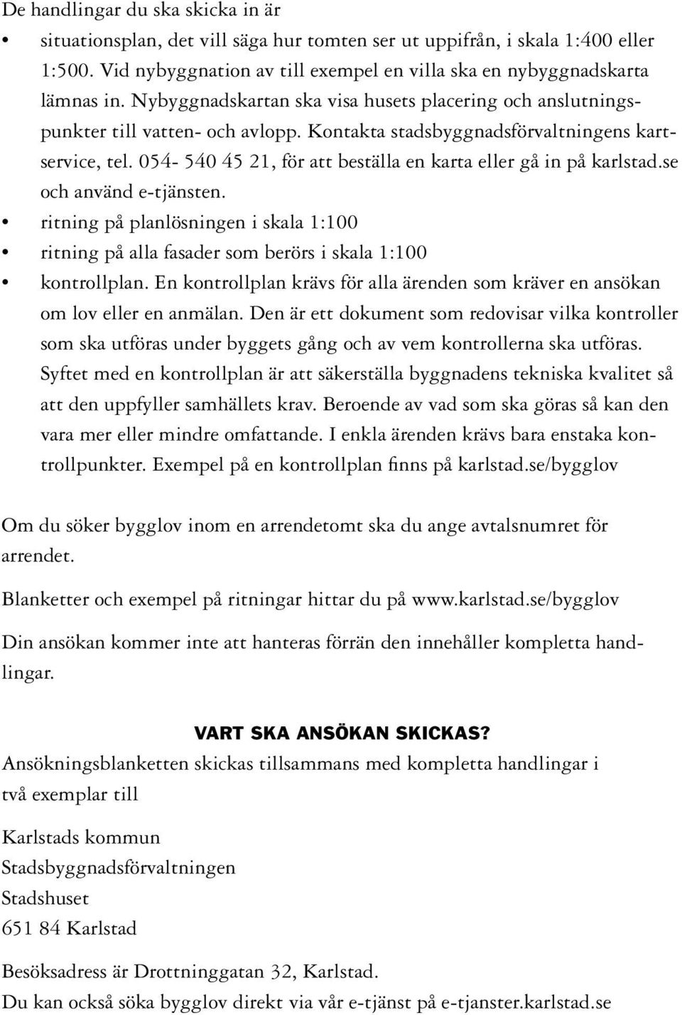 054-540 45 21, för att beställa en karta eller gå in på karlstad.se och använd e-tjänsten. ritning på planlösningen i skala 1:100 ritning på alla fasader som berörs i skala 1:100 kontrollplan.