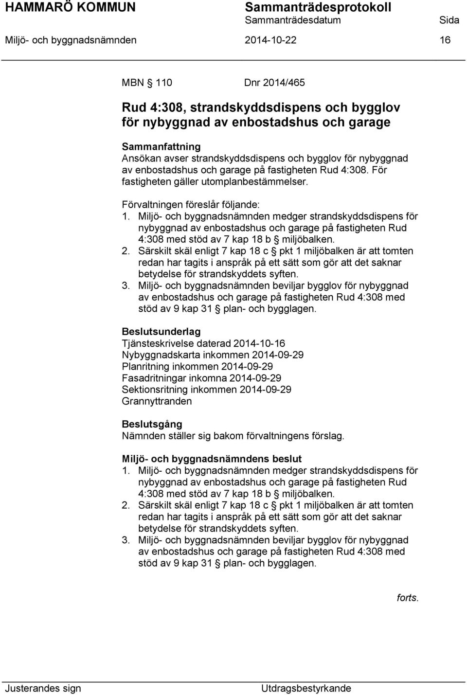 Miljö- och byggnadsnämnden medger strandskyddsdispens för nybyggnad av enbostadshus och garage på fastigheten Rud 4:308 med stöd av 7 kap 18 b miljöbalken. 2.