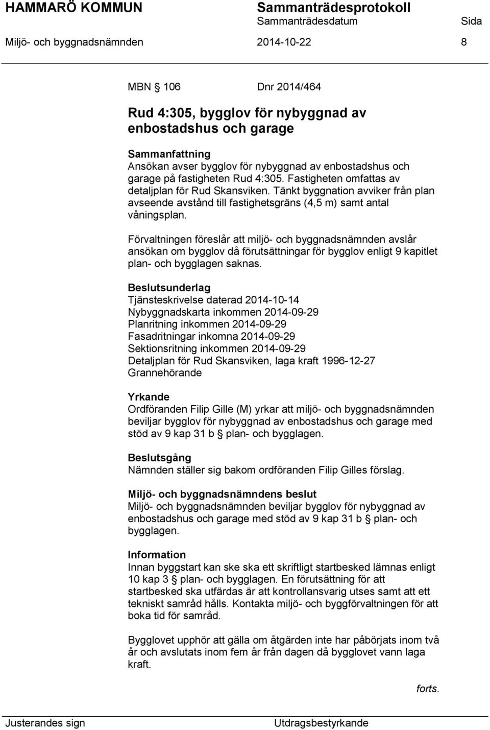 Förvaltningen föreslår att miljö- och byggnadsnämnden avslår ansökan om bygglov då förutsättningar för bygglov enligt 9 kapitlet plan- och bygglagen saknas.