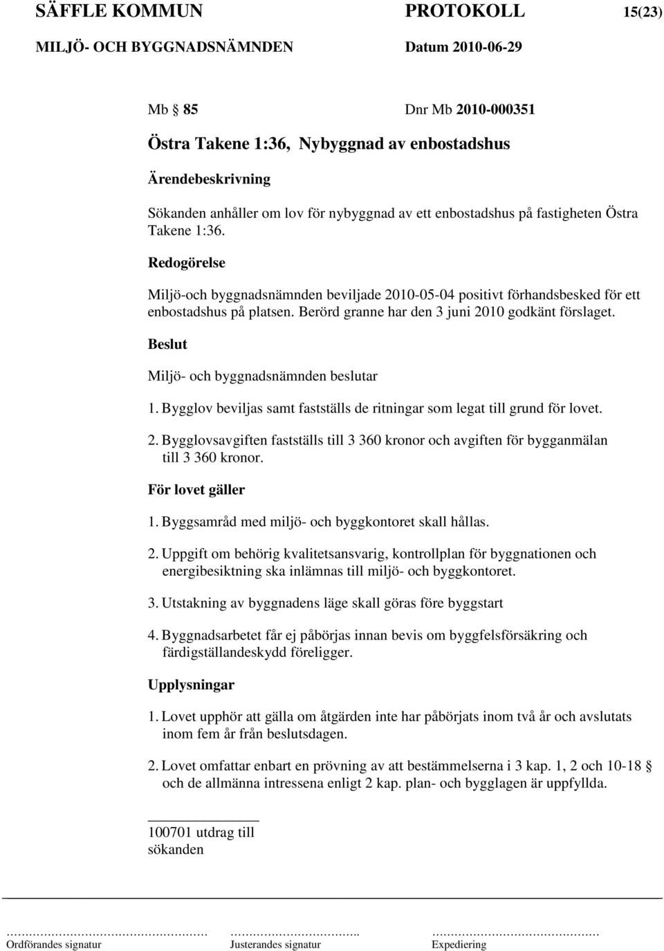 Miljö- och byggnadsnämnden beslutar 1. Bygglov beviljas samt fastställs de ritningar som legat till grund för lovet. 2.