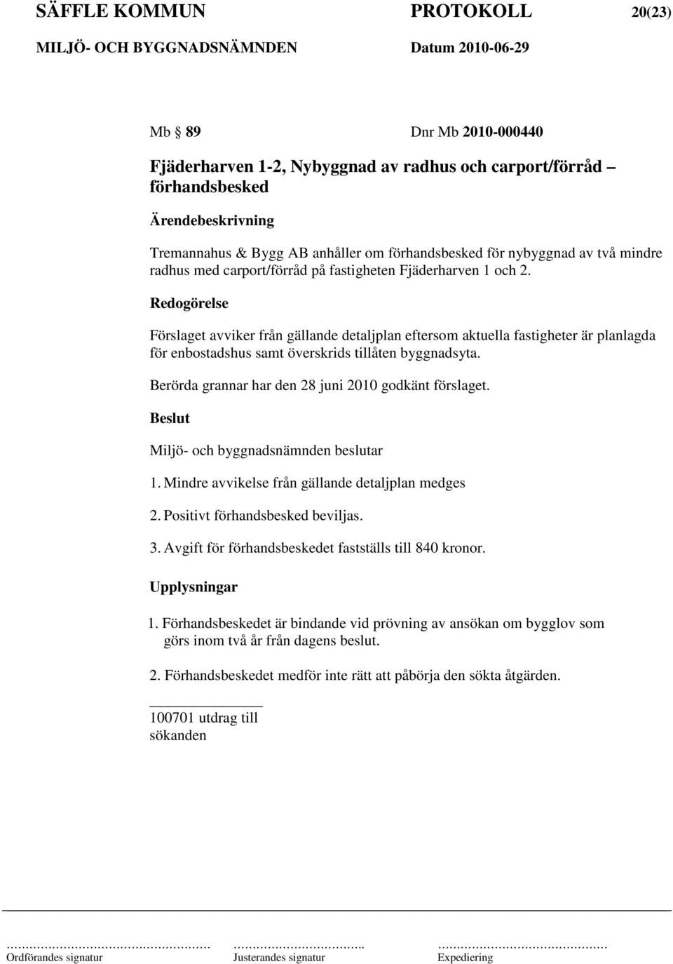 Redogörelse Förslaget avviker från gällande detaljplan eftersom aktuella fastigheter är planlagda för enbostadshus samt överskrids tillåten byggnadsyta.