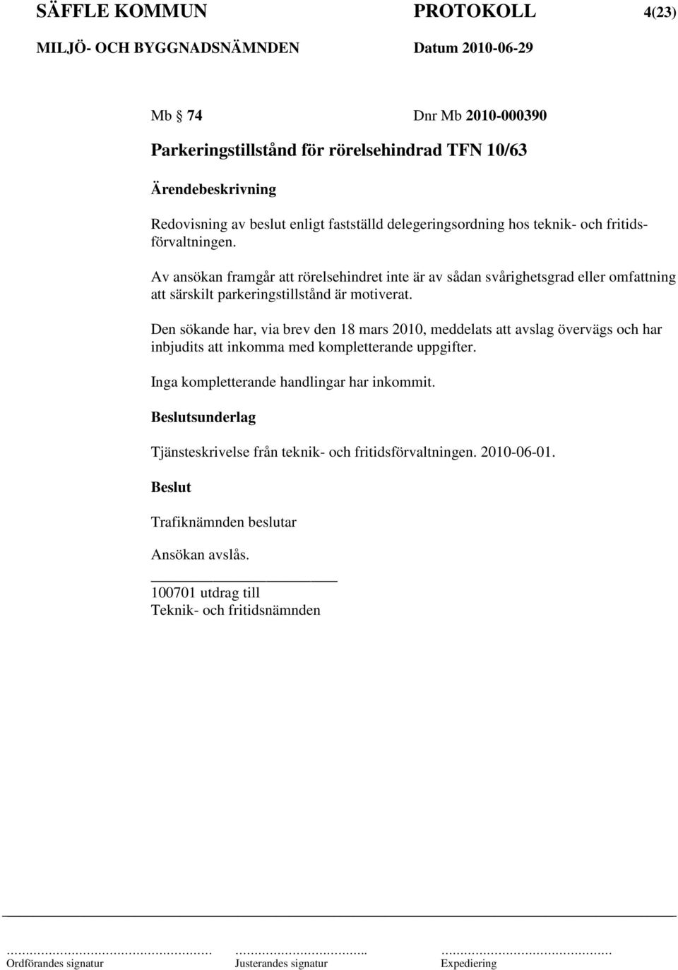 Av ansökan framgår att rörelsehindret inte är av sådan svårighetsgrad eller omfattning att särskilt parkeringstillstånd är motiverat.