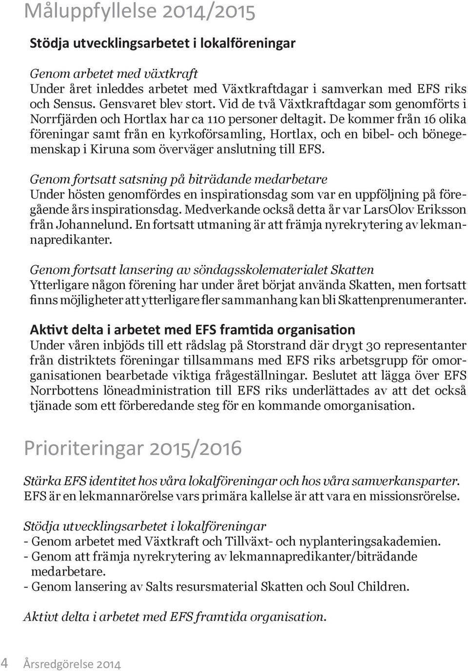 De kommer från 16 olika föreningar samt från en kyrkoförsamling, Hortlax, och en bibel- och bönegemenskap i Kiruna som överväger anslutning till EFS.