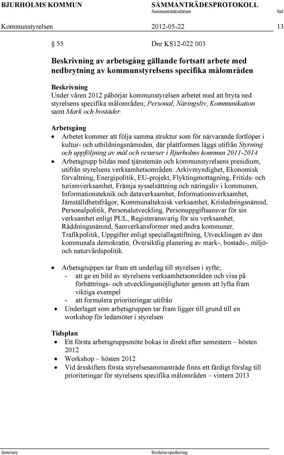 Arbetsgång Arbetet kommer att följa samma struktur som för närvarande fortlöper i kultur- och utbildningsnämnden, där plattformen läggs utifrån Styrning och uppföljning av mål och resurser i