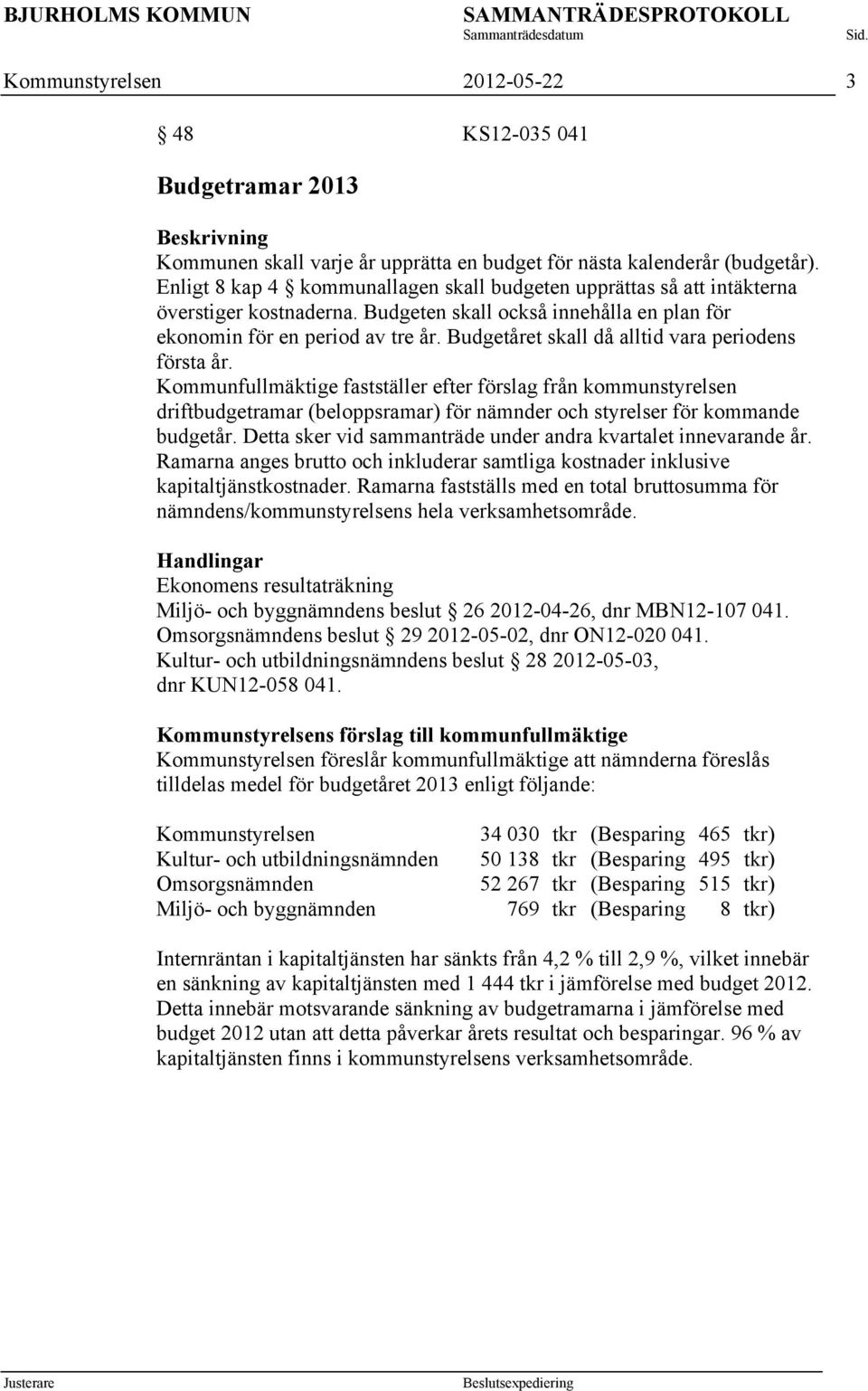Budgetåret skall då alltid vara periodens första år. Kommunfullmäktige fastställer efter förslag från kommunstyrelsen driftbudgetramar (beloppsramar) för nämnder och styrelser för kommande budgetår.